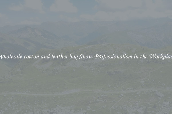 Wholesale cotton and leather bag Show Professionalism in the Workplace