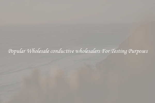 Popular Wholesale conductive wholesalers For Testing Purposes