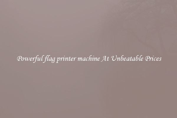 Powerful flag printer machine At Unbeatable Prices