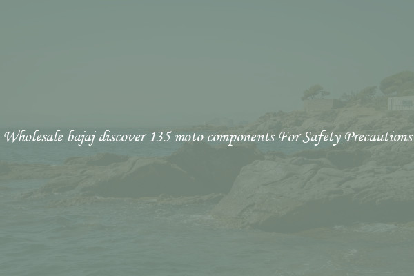 Wholesale bajaj discover 135 moto components For Safety Precautions