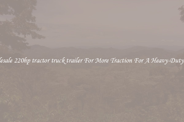 Wholesale 220hp tractor truck trailer For More Traction For A Heavy-Duty Haul