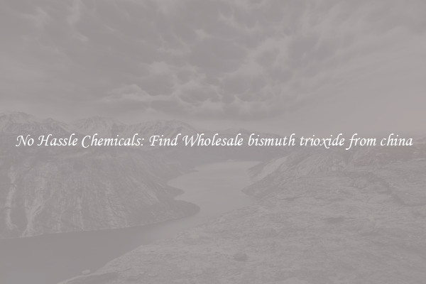 No Hassle Chemicals: Find Wholesale bismuth trioxide from china