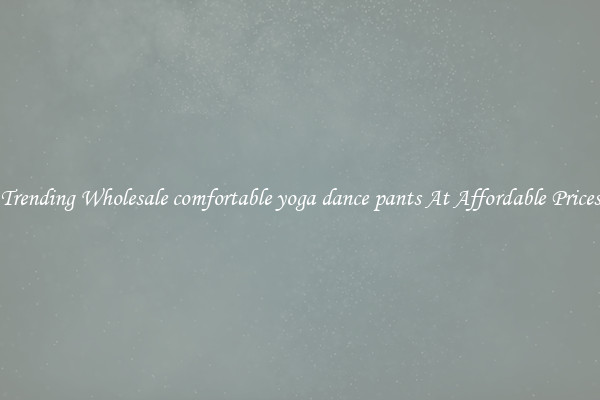Trending Wholesale comfortable yoga dance pants At Affordable Prices