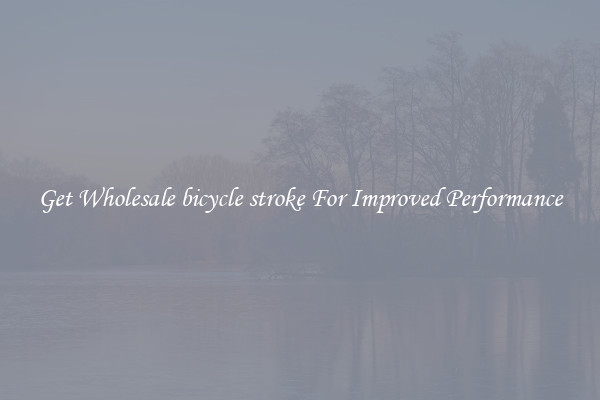 Get Wholesale bicycle stroke For Improved Performance