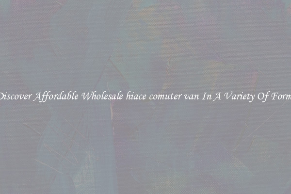 Discover Affordable Wholesale hiace comuter van In A Variety Of Forms