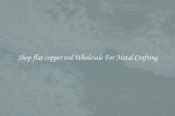 Shop flat copper rod Wholesale For Metal Crafting
