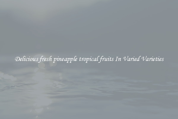 Delicious fresh pineapple tropical fruits In Varied Varieties