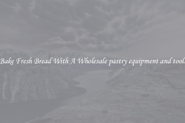 Bake Fresh Bread With A Wholesale pastry equipment and tools