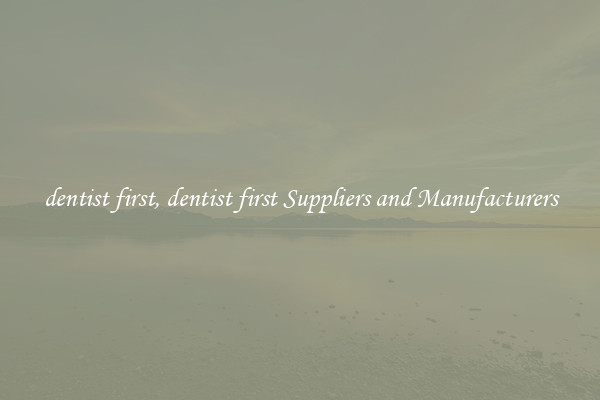 dentist first, dentist first Suppliers and Manufacturers