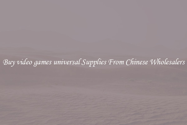 Buy video games universal Supplies From Chinese Wholesalers
