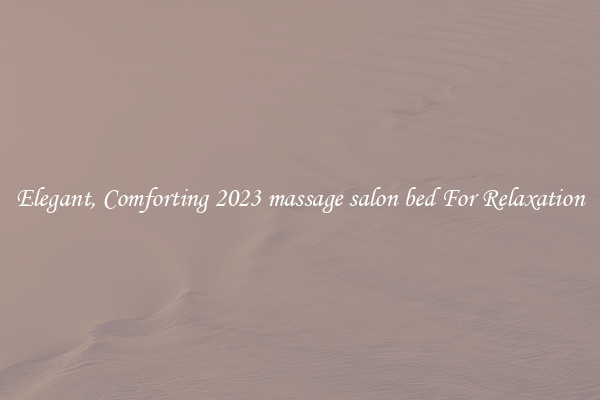 Elegant, Comforting 2023 massage salon bed For Relaxation