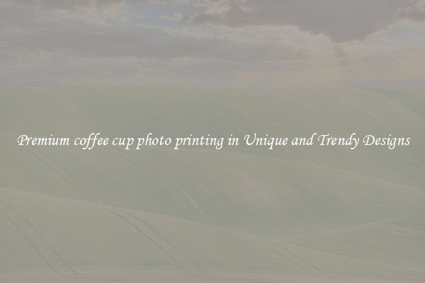 Premium coffee cup photo printing in Unique and Trendy Designs