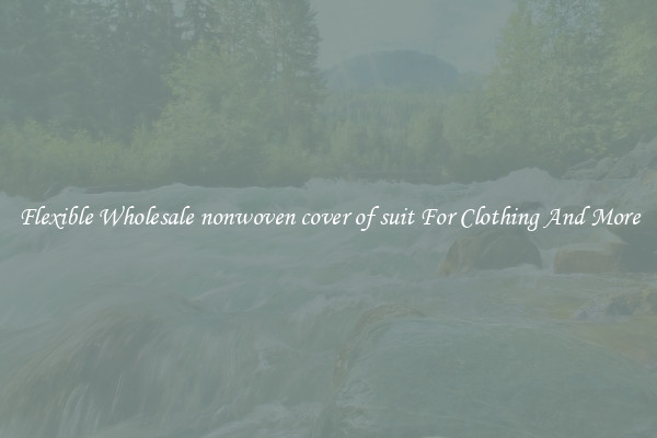 Flexible Wholesale nonwoven cover of suit For Clothing And More