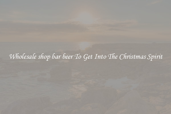 Wholesale shop bar beer To Get Into The Christmas Spirit