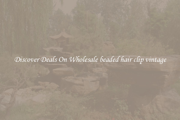 Discover Deals On Wholesale beaded hair clip vintage