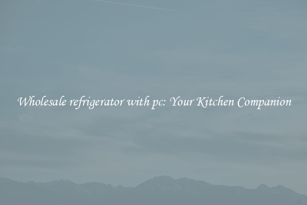 Wholesale refrigerator with pc: Your Kitchen Companion