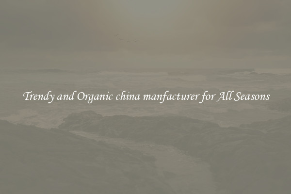Trendy and Organic china manfacturer for All Seasons