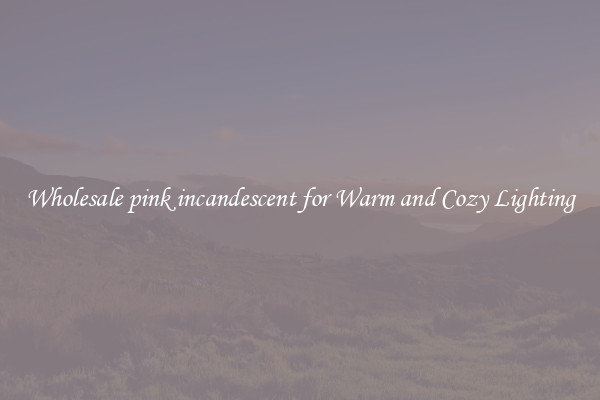 Wholesale pink incandescent for Warm and Cozy Lighting