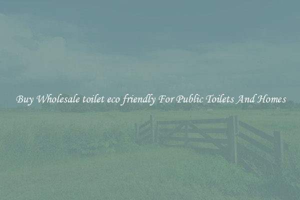 Buy Wholesale toilet eco friendly For Public Toilets And Homes