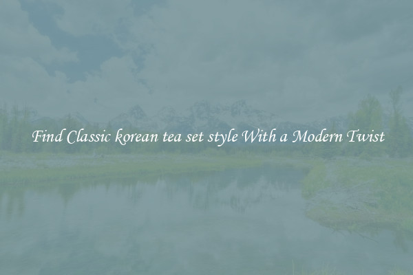 Find Classic korean tea set style With a Modern Twist