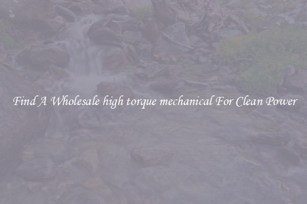 Find A Wholesale high torque mechanical For Clean Power