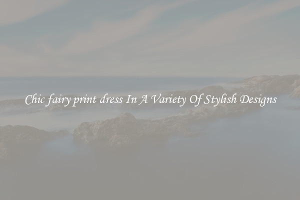 Chic fairy print dress In A Variety Of Stylish Designs