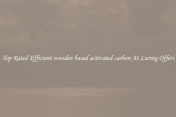 Top Rated Efficient wooden based activated carbon At Luring Offers