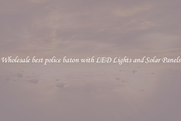 Wholesale best police baton with LED Lights and Solar Panels