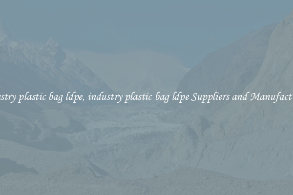 industry plastic bag ldpe, industry plastic bag ldpe Suppliers and Manufacturers