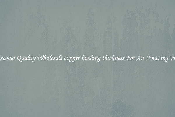Discover Quality Wholesale copper bushing thickness For An Amazing Price