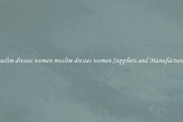 muslim dresses women muslim dresses women Suppliers and Manufacturers