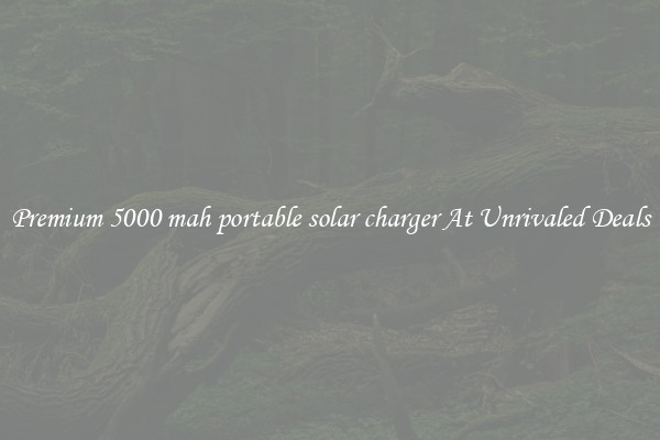 Premium 5000 mah portable solar charger At Unrivaled Deals