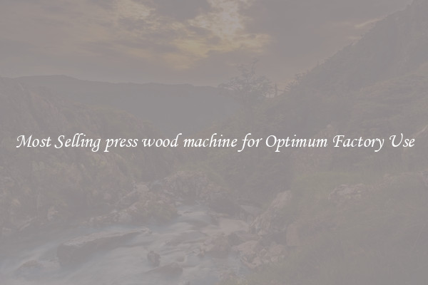 Most Selling press wood machine for Optimum Factory Use