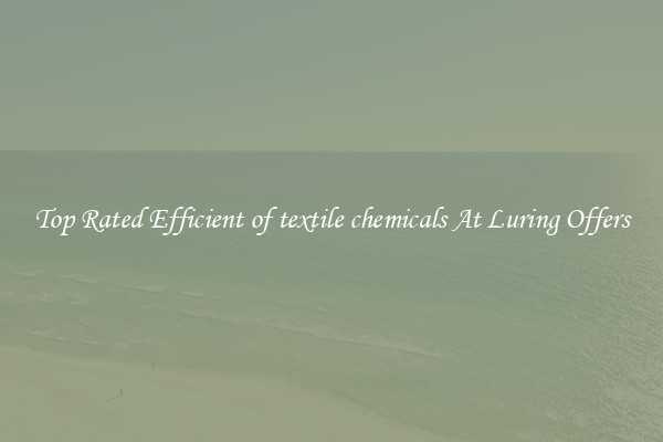 Top Rated Efficient of textile chemicals At Luring Offers