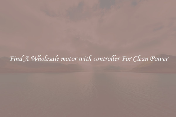 Find A Wholesale motor with controller For Clean Power