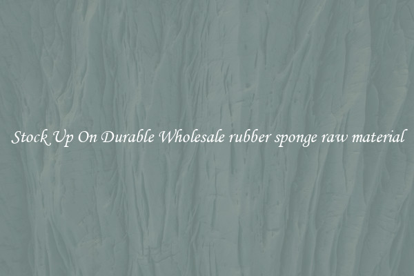 Stock Up On Durable Wholesale rubber sponge raw material
