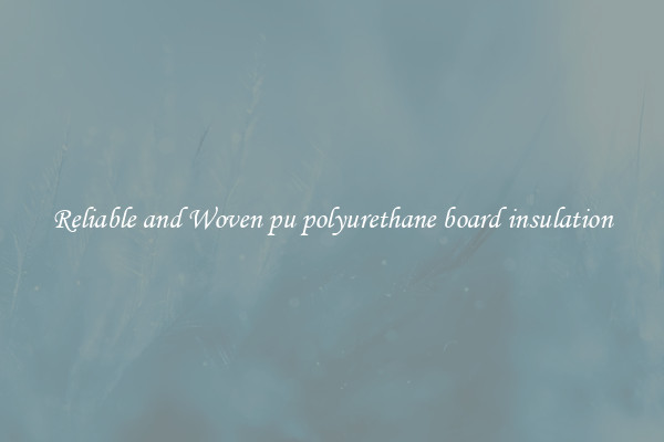 Reliable and Woven pu polyurethane board insulation