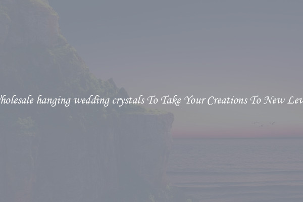 Wholesale hanging wedding crystals To Take Your Creations To New Levels
