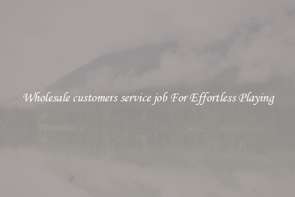 Wholesale customers service job For Effortless Playing