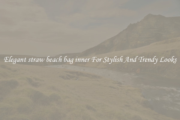 Elegant straw beach bag inner For Stylish And Trendy Looks