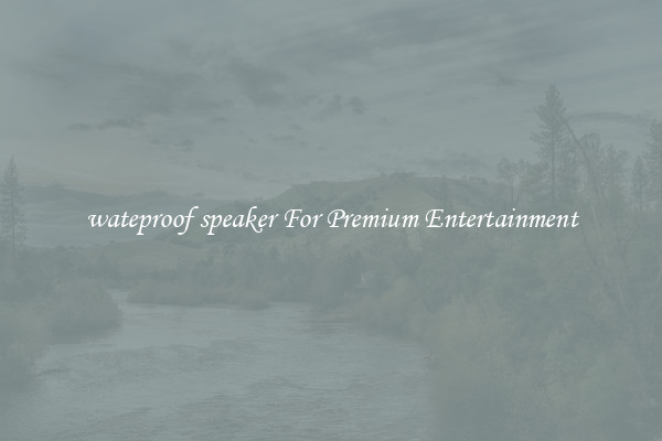 wateproof speaker For Premium Entertainment