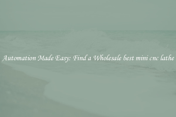 Automation Made Easy: Find a Wholesale best mini cnc lathe 