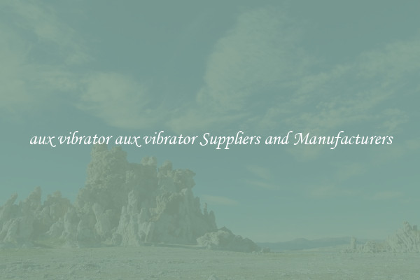 aux vibrator aux vibrator Suppliers and Manufacturers
