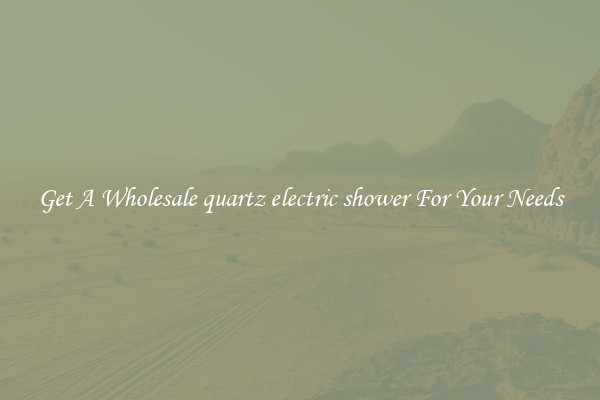 Get A Wholesale quartz electric shower For Your Needs