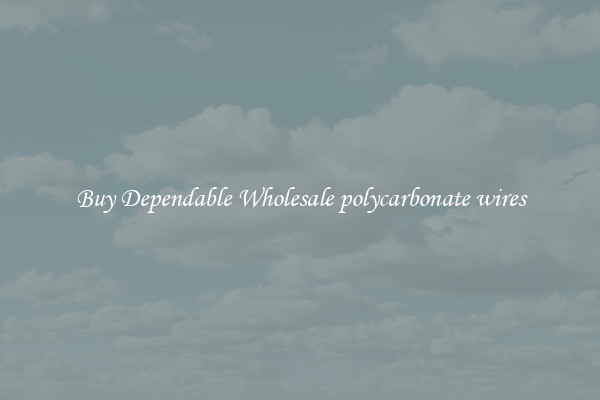 Buy Dependable Wholesale polycarbonate wires