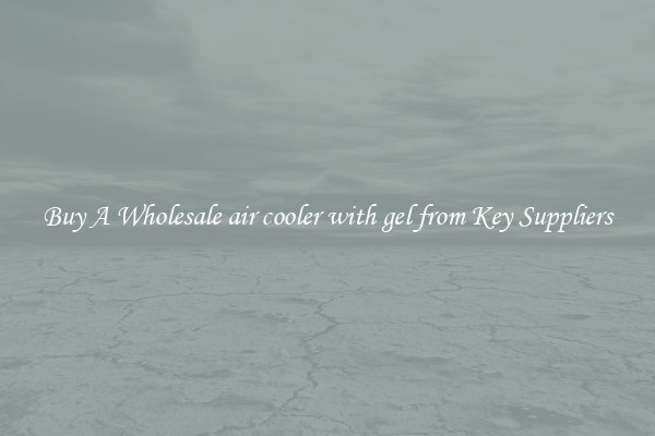 Buy A Wholesale air cooler with gel from Key Suppliers