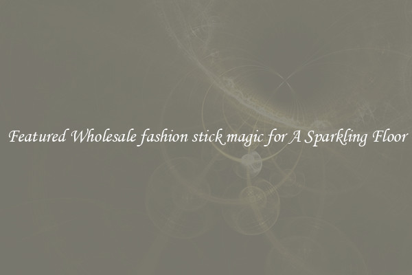 Featured Wholesale fashion stick magic for A Sparkling Floor