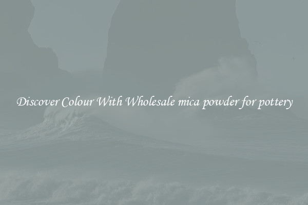 Discover Colour With Wholesale mica powder for pottery