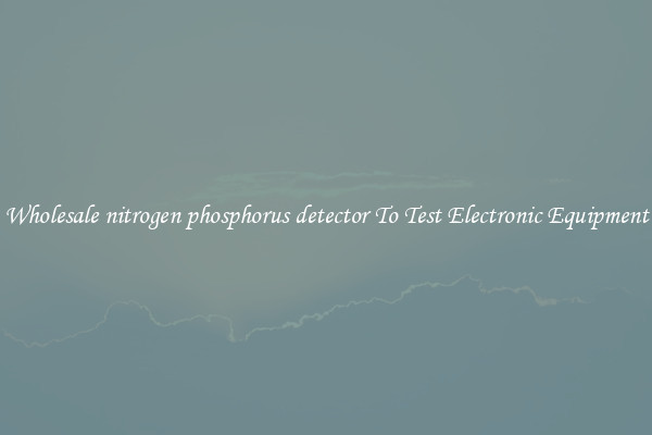 Wholesale nitrogen phosphorus detector To Test Electronic Equipment