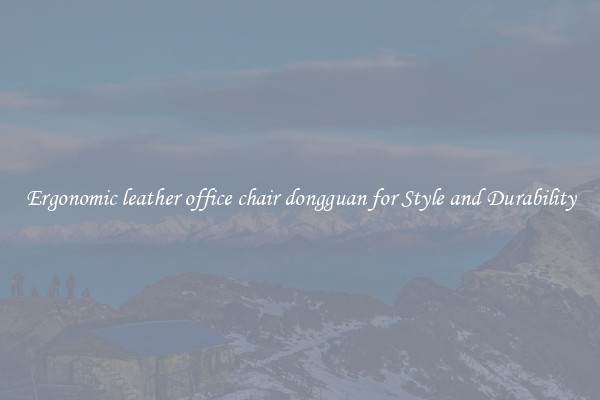 Ergonomic leather office chair dongguan for Style and Durability